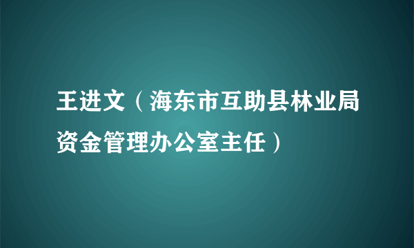 王进文（海东市互助县林业局资金管理办公室主任）