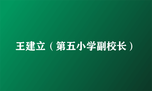 王建立（第五小学副校长）