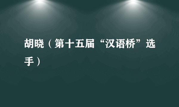 胡晓（第十五届“汉语桥”选手）