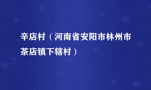 辛店村（河南省安阳市林州市茶店镇下辖村）