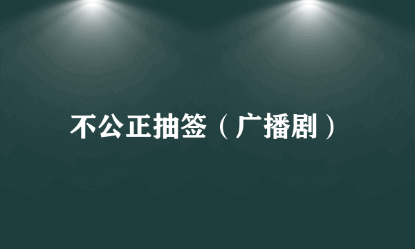 不公正抽签（广播剧）