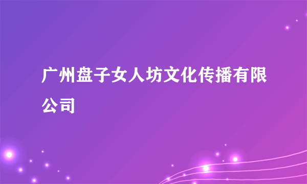 广州盘子女人坊文化传播有限公司