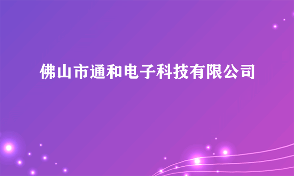 佛山市通和电子科技有限公司