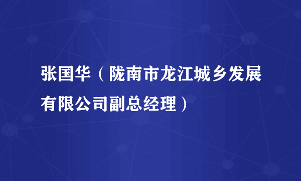 张国华（陇南市龙江城乡发展有限公司副总经理）