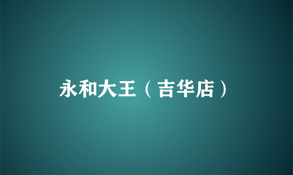 永和大王（吉华店）
