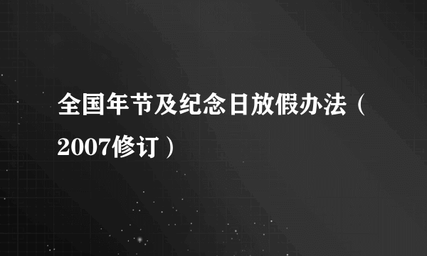 全国年节及纪念日放假办法（2007修订）