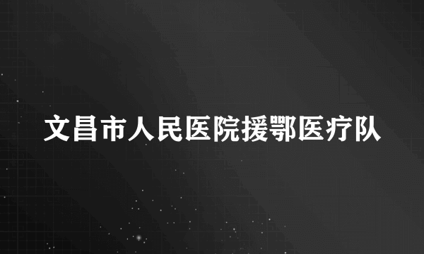 文昌市人民医院援鄂医疗队