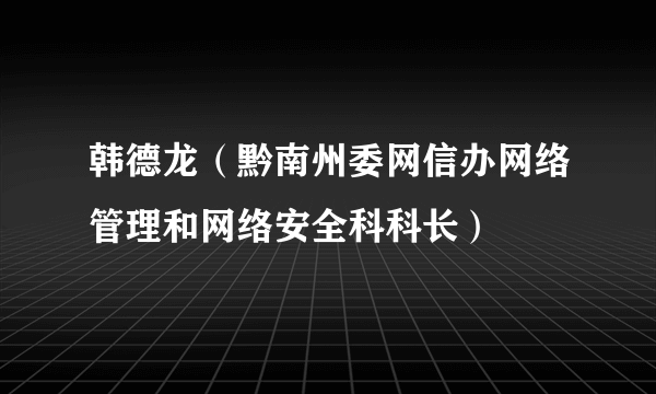 韩德龙（黔南州委网信办网络管理和网络安全科科长）