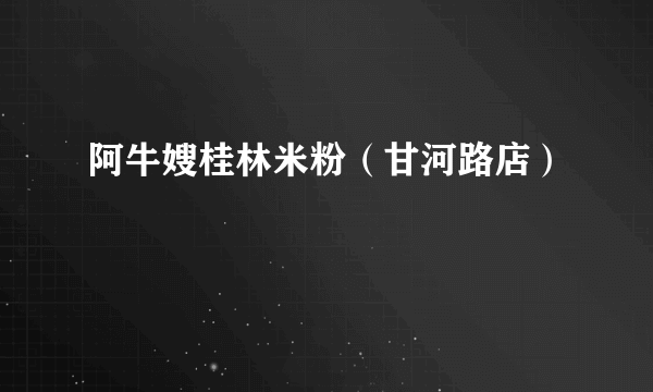 阿牛嫂桂林米粉（甘河路店）
