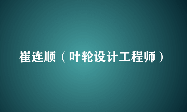 崔连顺（叶轮设计工程师）