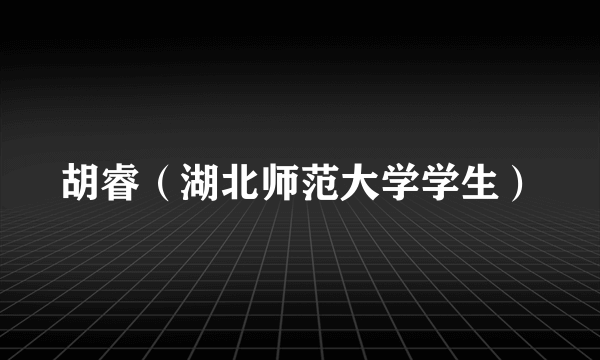 胡睿（湖北师范大学学生）