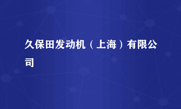 久保田发动机（上海）有限公司
