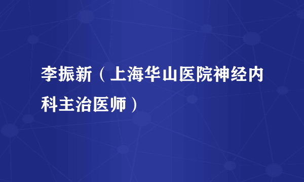 李振新（上海华山医院神经内科主治医师）