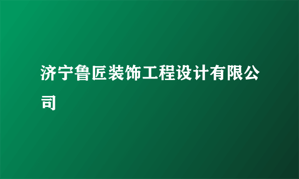 济宁鲁匠装饰工程设计有限公司