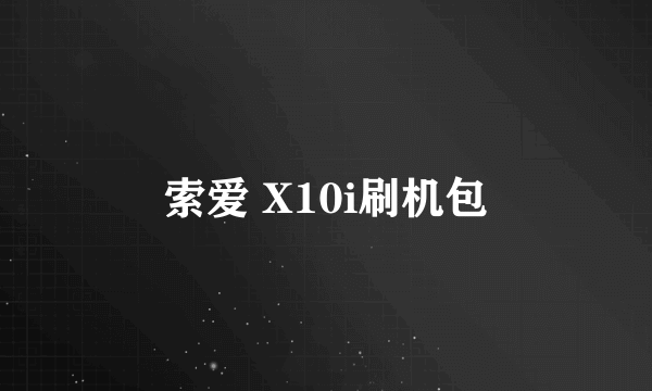 索爱 X10i刷机包