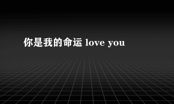 你是我的命运 love you