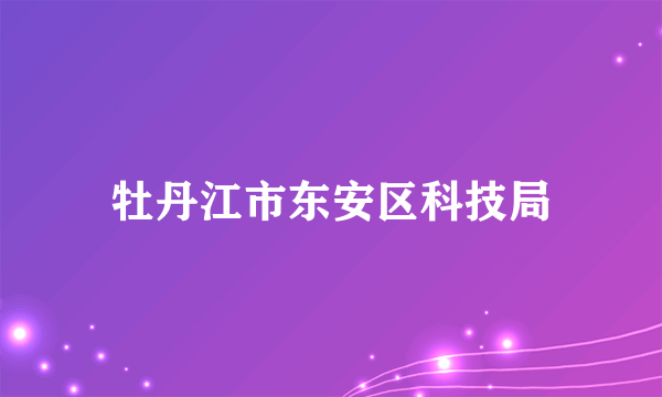 牡丹江市东安区科技局
