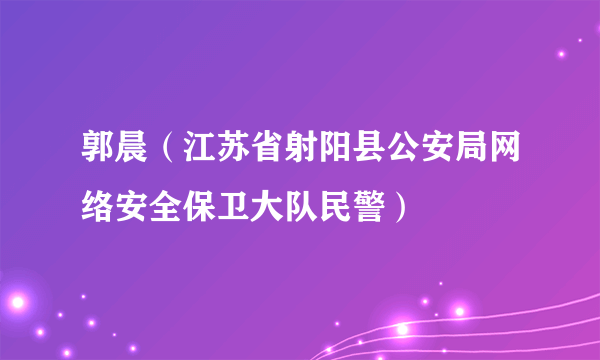 郭晨（江苏省射阳县公安局网络安全保卫大队民警）
