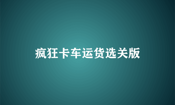 疯狂卡车运货选关版