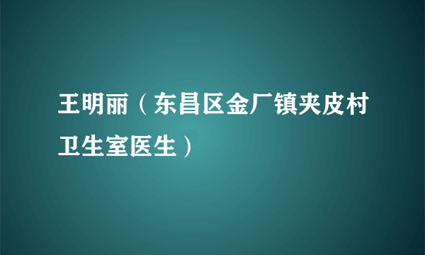王明丽（东昌区金厂镇夹皮村卫生室医生）