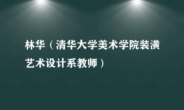 林华（清华大学美术学院装潢艺术设计系教师）