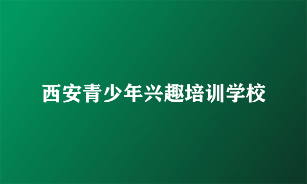西安青少年兴趣培训学校