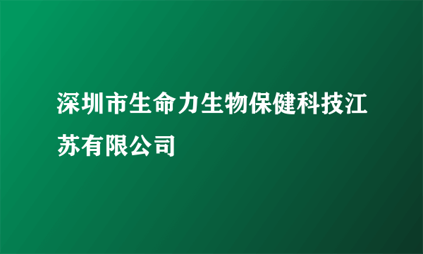 深圳市生命力生物保健科技江苏有限公司