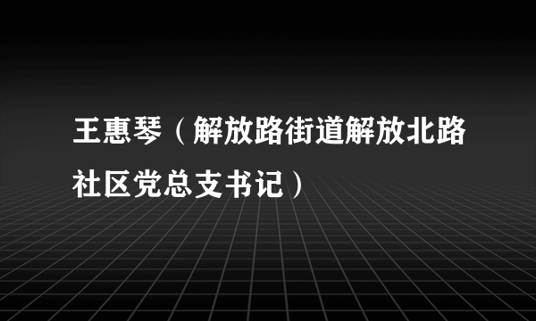 王惠琴（解放路街道解放北路社区党总支书记）