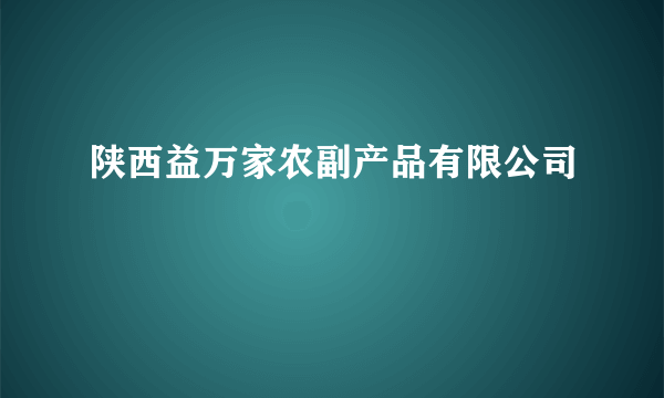 陕西益万家农副产品有限公司