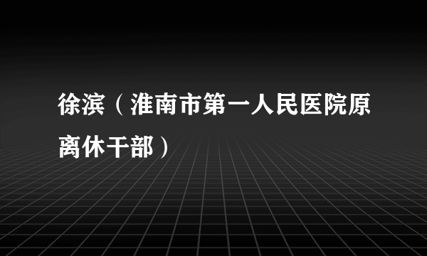 徐滨（淮南市第一人民医院原离休干部）