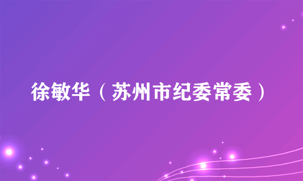 徐敏华（苏州市纪委常委）