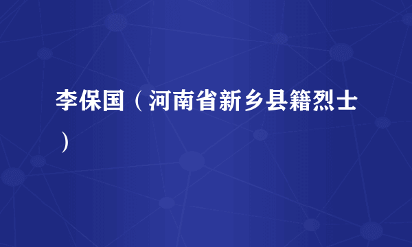 李保国（河南省新乡县籍烈士）