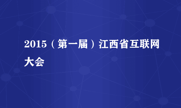 2015（第一届）江西省互联网大会