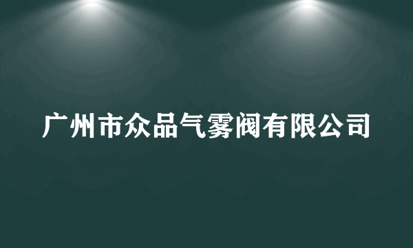 广州市众品气雾阀有限公司