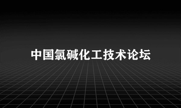 中国氯碱化工技术论坛