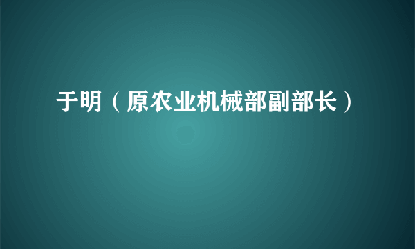 于明（原农业机械部副部长）