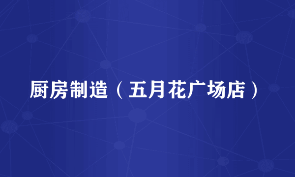 厨房制造（五月花广场店）