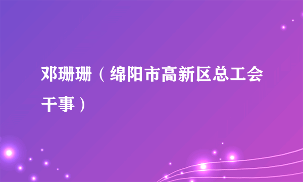邓珊珊（绵阳市高新区总工会干事）