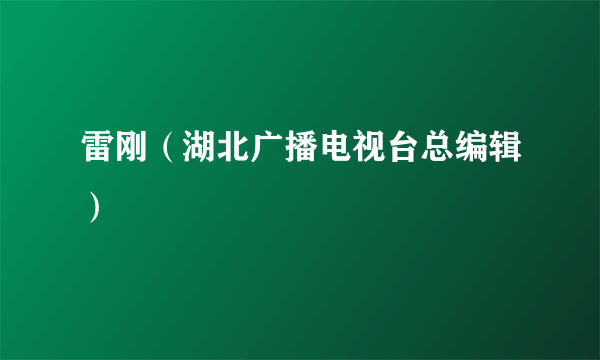 雷刚（湖北广播电视台总编辑）