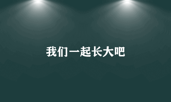 我们一起长大吧