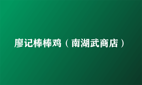 廖记棒棒鸡（南湖武商店）