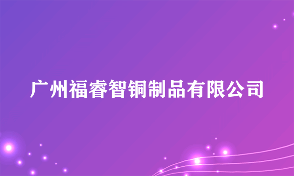 广州福睿智铜制品有限公司