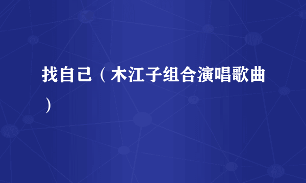 找自己（木江子组合演唱歌曲）