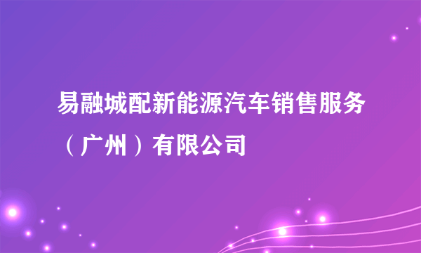 易融城配新能源汽车销售服务（广州）有限公司