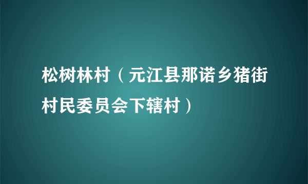 松树林村（元江县那诺乡猪街村民委员会下辖村）
