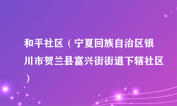 和平社区（宁夏回族自治区银川市贺兰县富兴街街道下辖社区）