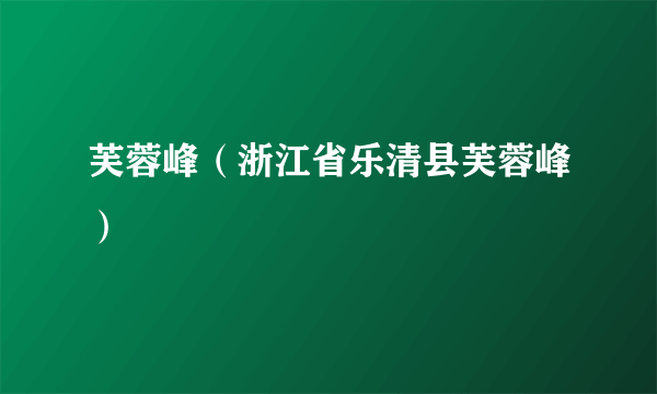 芙蓉峰（浙江省乐清县芙蓉峰）