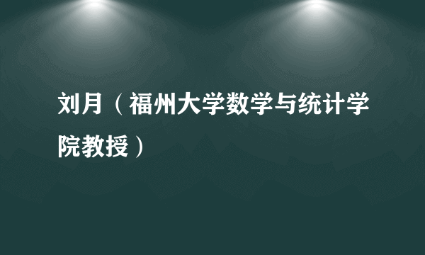 刘月（福州大学数学与统计学院教授）