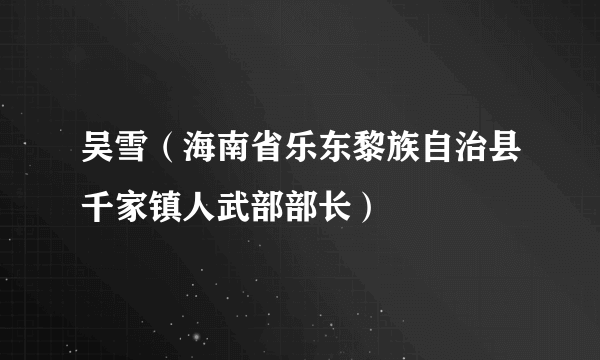 吴雪（海南省乐东黎族自治县千家镇人武部部长）