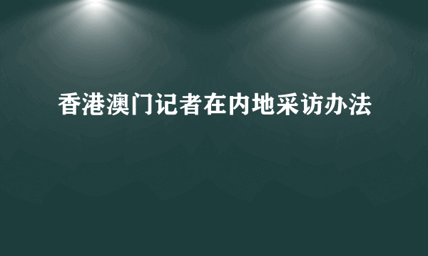 香港澳门记者在内地采访办法